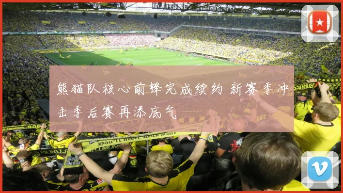 熊猫队核心前锋完成续约 新赛季冲击季后赛再添底气