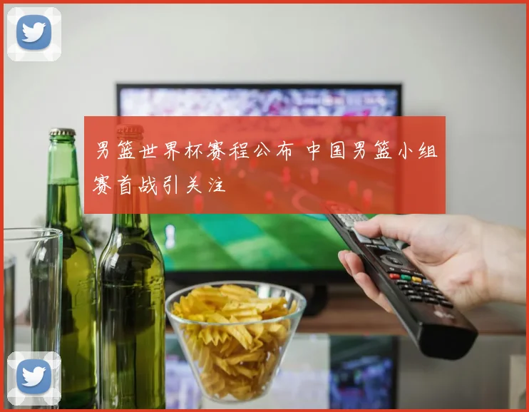 男篮世界杯赛程公布 中国男篮小组赛首战引关注