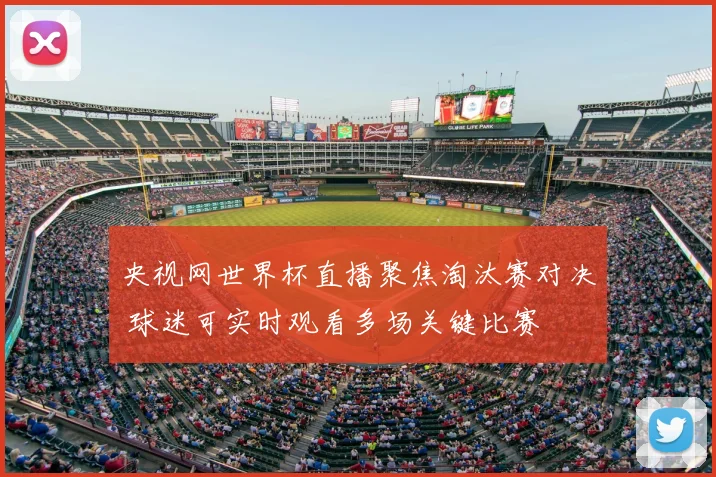 央视网世界杯直播聚焦淘汰赛对决 球迷可实时观看多场关键比赛