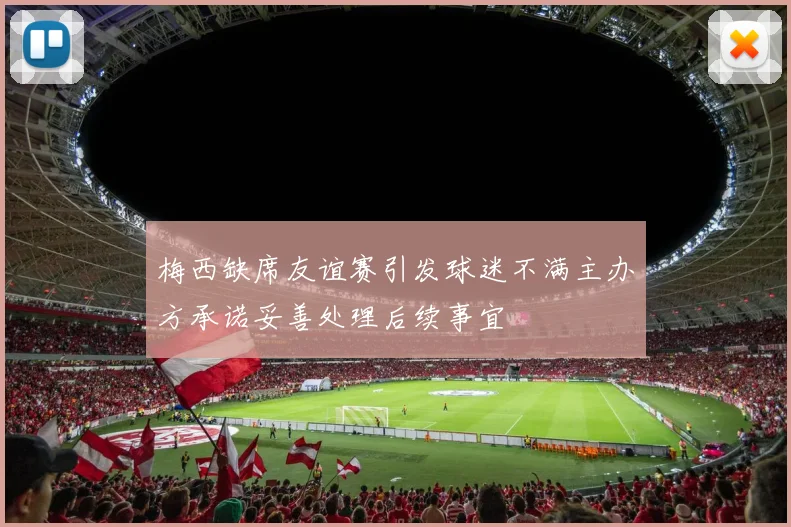 梅西缺席友谊赛引发球迷不满主办方承诺妥善处理后续事宜