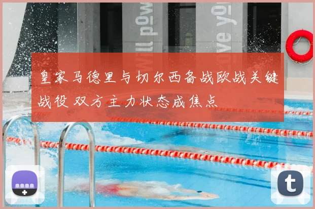 皇家马德里与切尔西备战欧战关键战役 双方主力状态成焦点