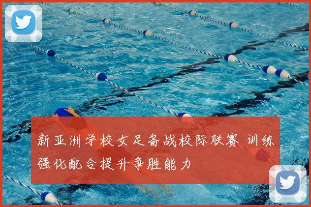 新亚洲学校女足备战校际联赛 训练强化配合提升争胜能力