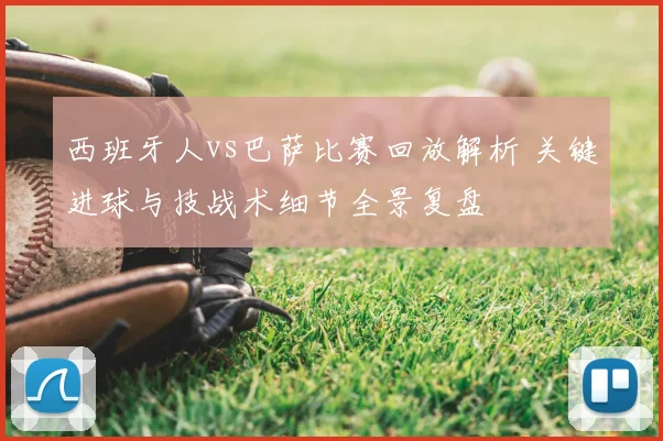 西班牙人vs巴萨比赛回放解析 关键进球与技战术细节全景复盘