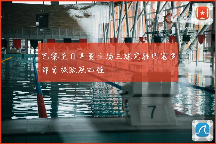 巴黎圣日耳曼主场三球完胜巴塞罗那晋级欧冠四强