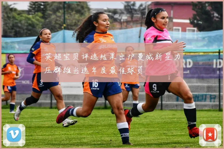 英超宝贝评选结果出炉曼城新星力压群雄当选年度最佳球员