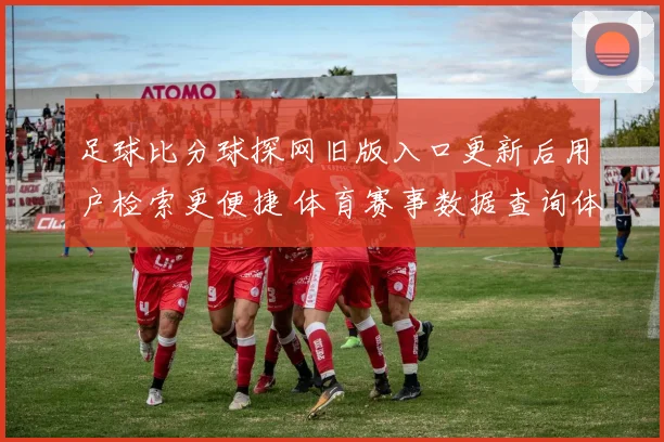 足球比分球探网旧版入口更新后用户检索更便捷 体育赛事数据查询体验提升