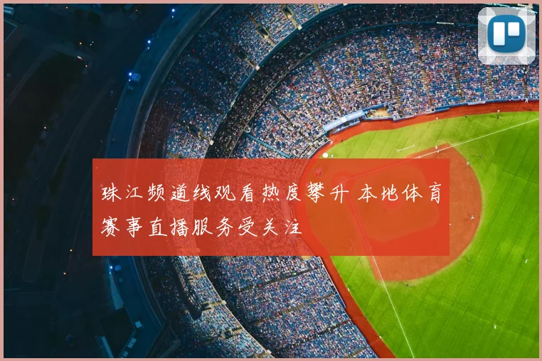 珠江频道线观看热度攀升 本地体育赛事直播服务受关注