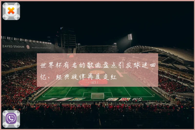 世界杯有名的歌曲盘点引发球迷回忆，经典旋律再度走红