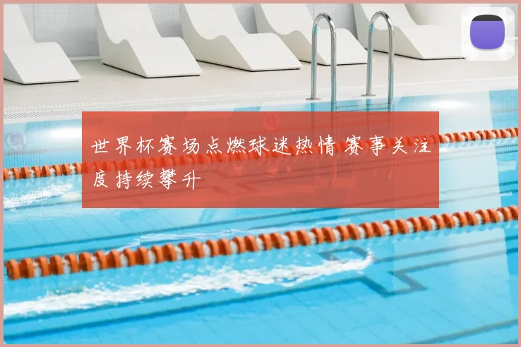 世界杯赛场点燃球迷热情 赛事关注度持续攀升