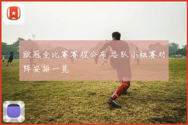 欧冠全比赛赛程公布 各队小组赛对阵安排一览