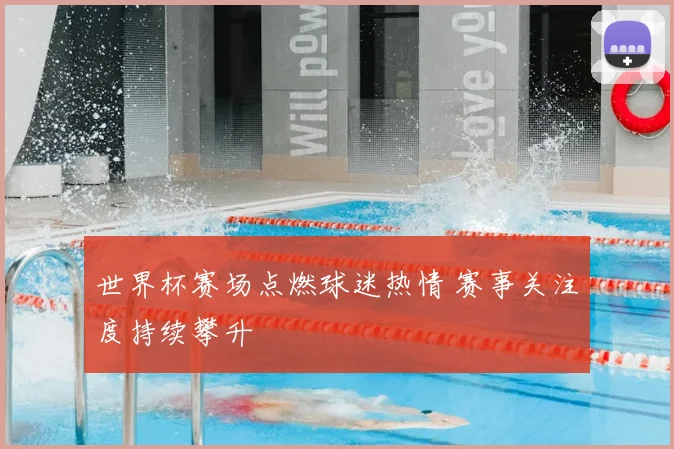 世界杯赛场点燃球迷热情 赛事关注度持续攀升